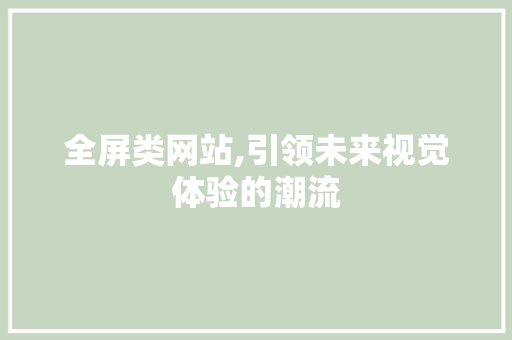 全屏类网站,引领未来视觉体验的潮流