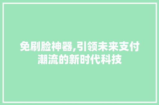 免刷脸神器,引领未来支付潮流的新时代科技