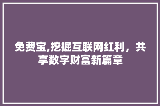 免费宝,挖掘互联网红利，共享数字财富新篇章