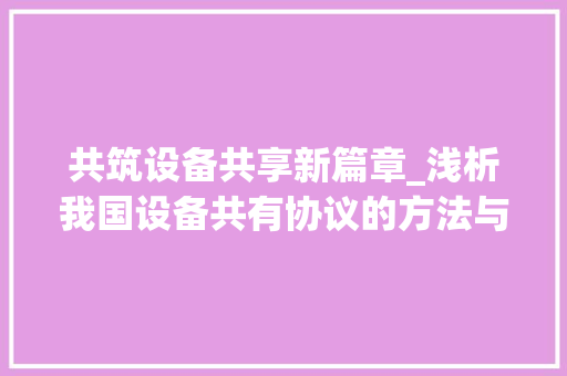 共筑设备共享新篇章_浅析我国设备共有协议的方法与展望