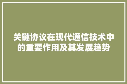 关键协议在现代通信技术中的重要作用及其发展趋势