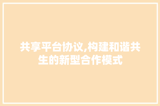 共享平台协议,构建和谐共生的新型合作模式