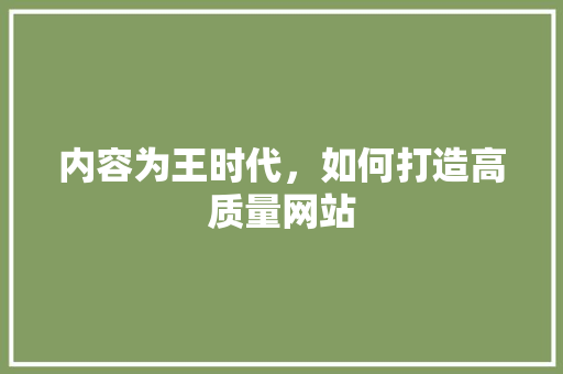 内容为王时代，如何打造高质量网站 百度SEO