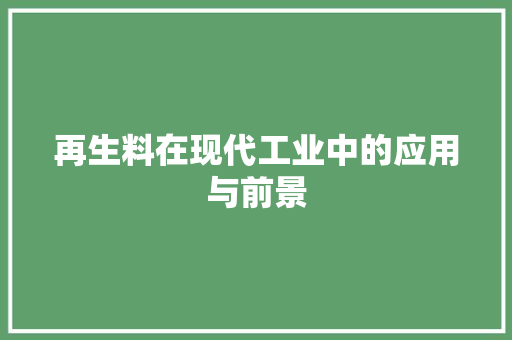 再生料在现代工业中的应用与前景