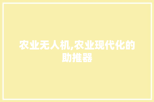 农业无人机,农业现代化的助推器