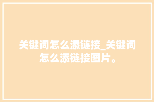 关键词怎么添链接_关键词怎么添链接图片。 关键词怎么添链接_关键词怎么添链接图片。 SEO关键词