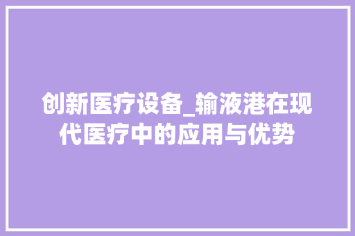创新医疗设备_输液港在现代医疗中的应用与优势