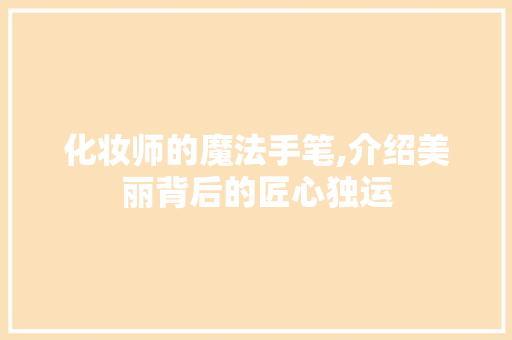 化妆师的魔法手笔,介绍美丽背后的匠心独运
