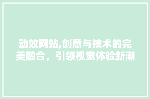 动效网站,创意与技术的完美融合，引领视觉体验新潮流