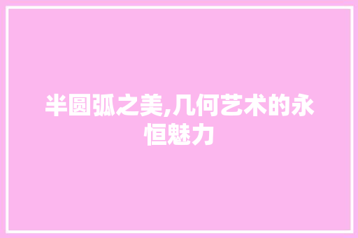 半圆弧之美,几何艺术的永恒魅力