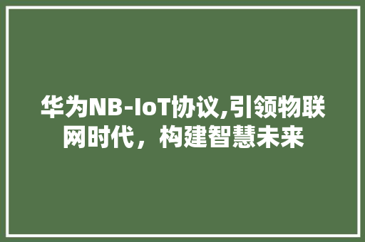 华为NB-IoT协议,引领物联网时代，构建智慧未来
