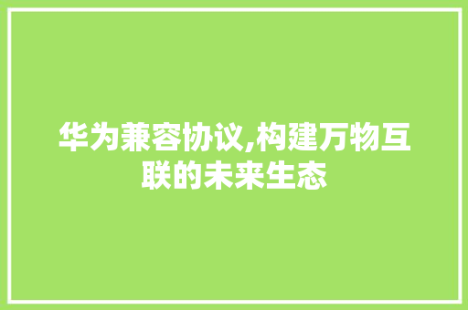 华为兼容协议,构建万物互联的未来生态 神马SEO