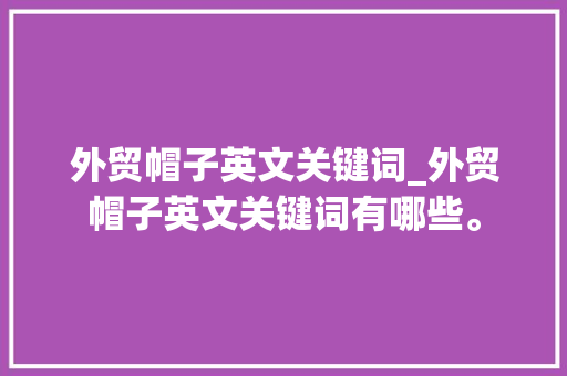 外贸帽子英文关键词_外贸帽子英文关键词有哪些。 外贸帽子英文关键词_外贸帽子英文关键词有哪些。 SEO关键词