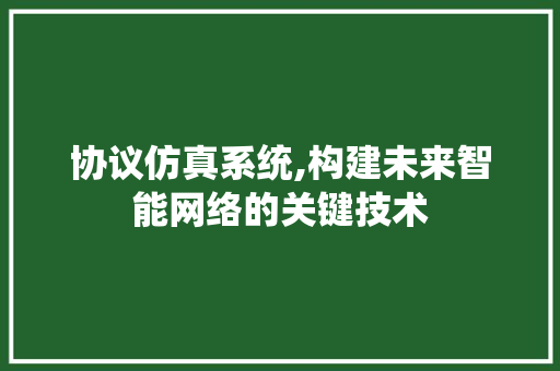 协议仿真系统,构建未来智能网络的关键技术