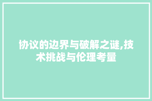 协议的边界与破解之谜,技术挑战与伦理考量