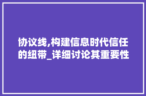 协议线,构建信息时代信任的纽带_详细讨论其重要性及作用