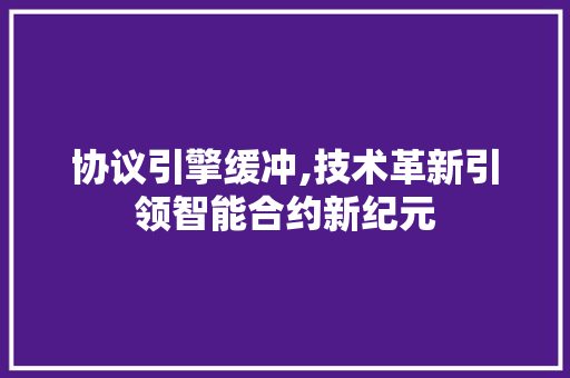 协议引擎缓冲,技术革新引领智能合约新纪元