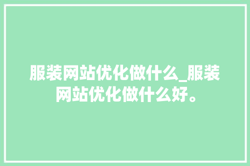 服装网站优化做什么_服装网站优化做什么好。 服装网站优化做什么_服装网站优化做什么好。 SEO关键词