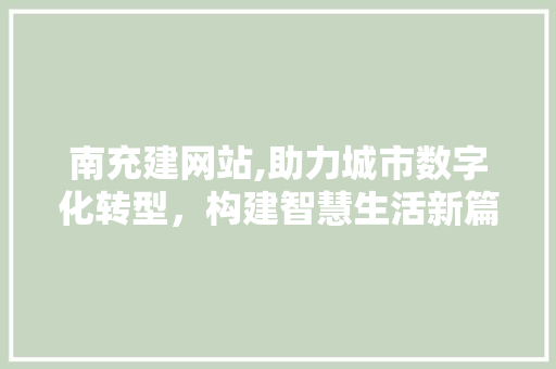 南充建网站,助力城市数字化转型，构建智慧生活新篇章 SEO关键词