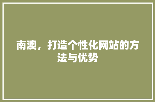 南澳，打造个性化网站的方法与优势