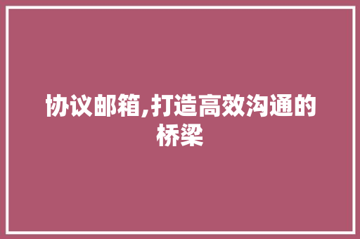 协议邮箱,打造高效沟通的桥梁