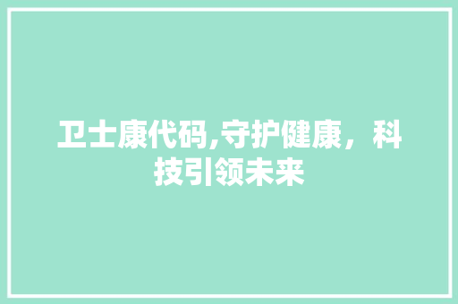 卫士康代码,守护健康，科技引领未来