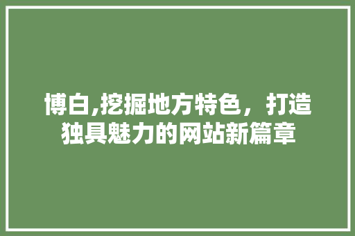 博白,挖掘地方特色，打造独具魅力的网站新篇章