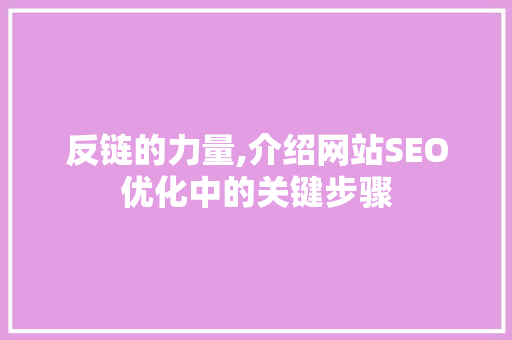 反链的力量,介绍网站SEO优化中的关键步骤
