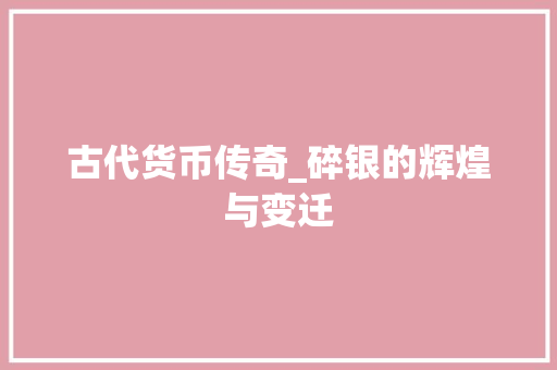 古代货币传奇_碎银的辉煌与变迁