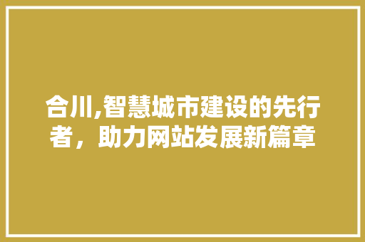 合川,智慧城市建设的先行者，助力网站发展新篇章