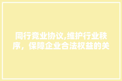 同行竞业协议,维护行业秩序，保障企业合法权益的关键措施