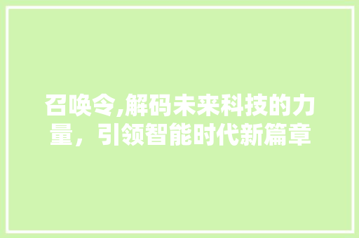 召唤令,解码未来科技的力量，引领智能时代新篇章