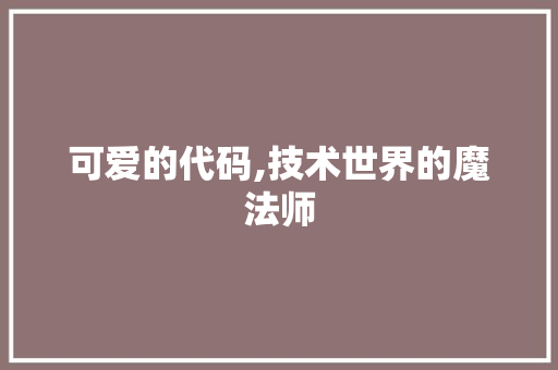 可爱的代码,技术世界的魔法师 网站建设公司