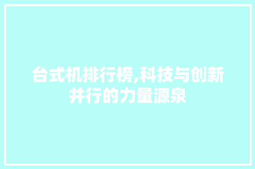 台式机排行榜,科技与创新并行的力量源泉 神马SEO