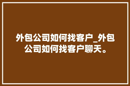 外包公司如何找客户_外包公司如何找客户聊天。 外包公司如何找客户_外包公司如何找客户聊天。 网站建设公司