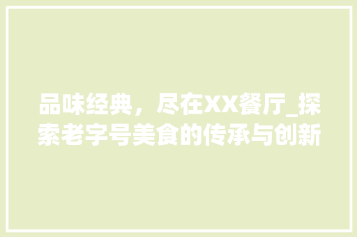 品味经典，尽在XX餐厅_探索老字号美食的传承与创新
