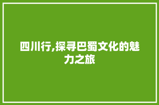 四川行,探寻巴蜀文化的魅力之旅 神马SEO