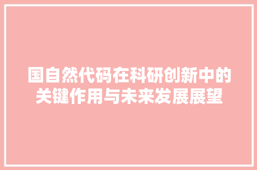 国自然代码在科研创新中的关键作用与未来发展展望 搜狗SEO