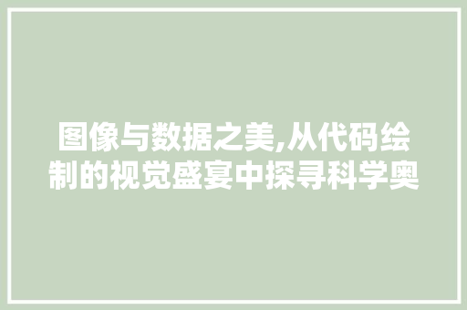 图像与数据之美,从代码绘制的视觉盛宴中探寻科学奥秘