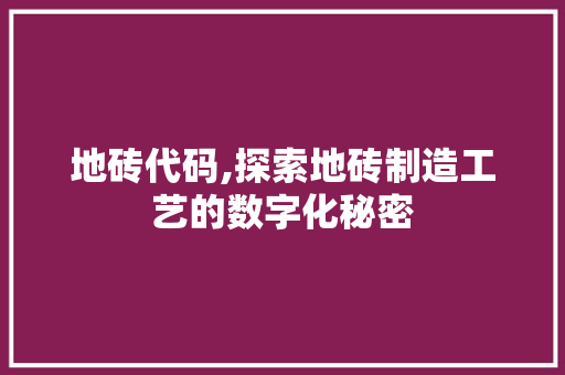 地砖代码,探索地砖制造工艺的数字化秘密