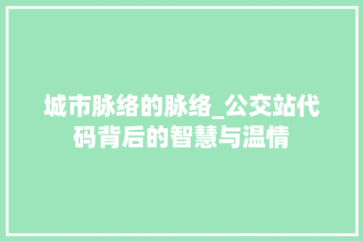 城市脉络的脉络_公交站代码背后的智慧与温情