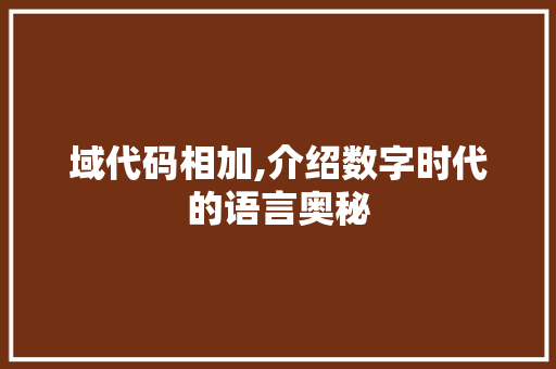 域代码相加,介绍数字时代的语言奥秘