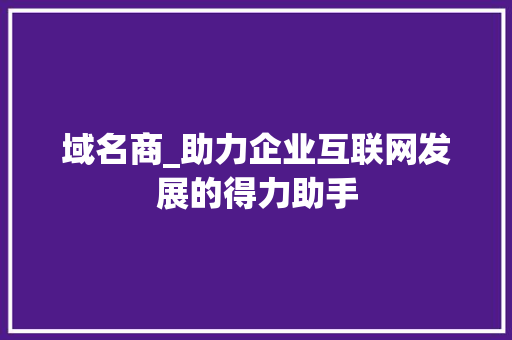 域名商_助力企业互联网发展的得力助手