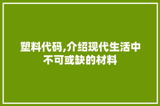 塑料代码,介绍现代生活中不可或缺的材料