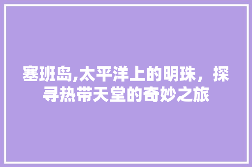 塞班岛,太平洋上的明珠，探寻热带天堂的奇妙之旅
