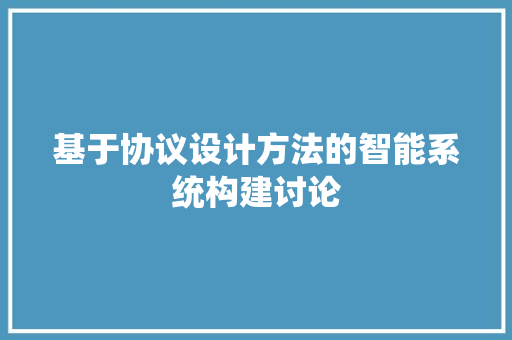 基于协议设计方法的智能系统构建讨论