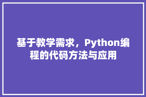基于教学需求，Python编程的代码方法与应用