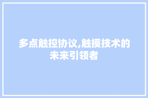 多点触控协议,触摸技术的未来引领者