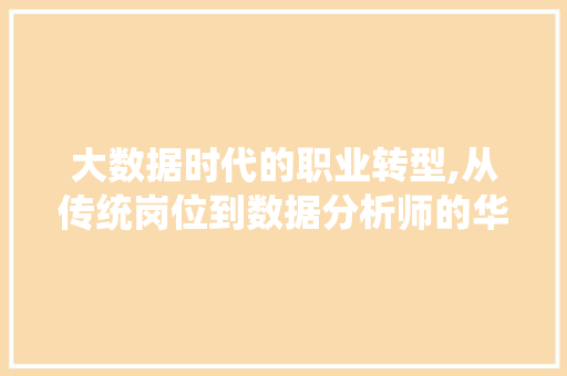 大数据时代的职业转型,从传统岗位到数据分析师的华丽蜕变