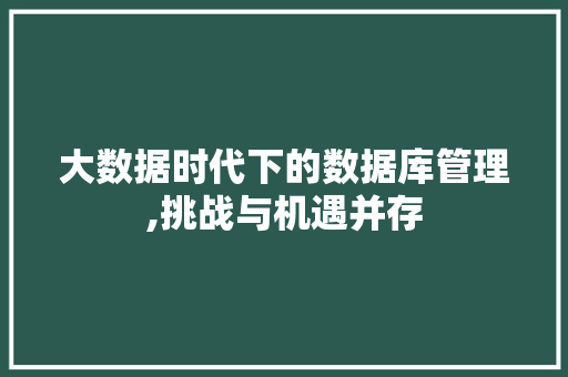 大数据时代下的数据库管理,挑战与机遇并存